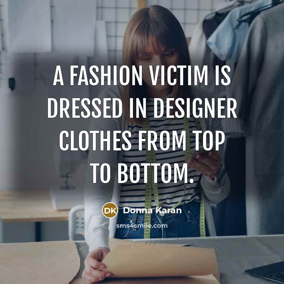 “A fashion victim is dressed in designer clothes from top…” quote by Donna Karan