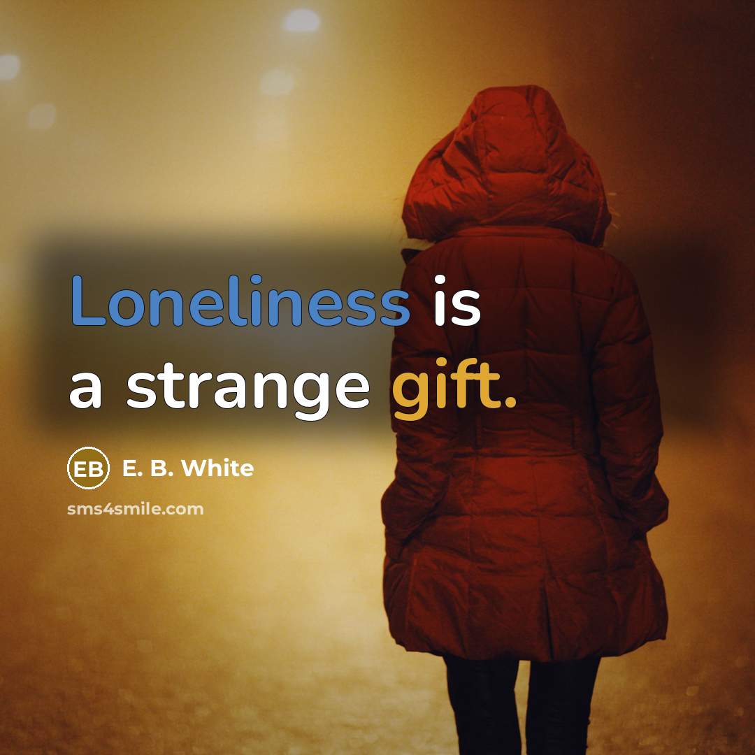 “Loneliness is a strange gift.” quote by E. B. White