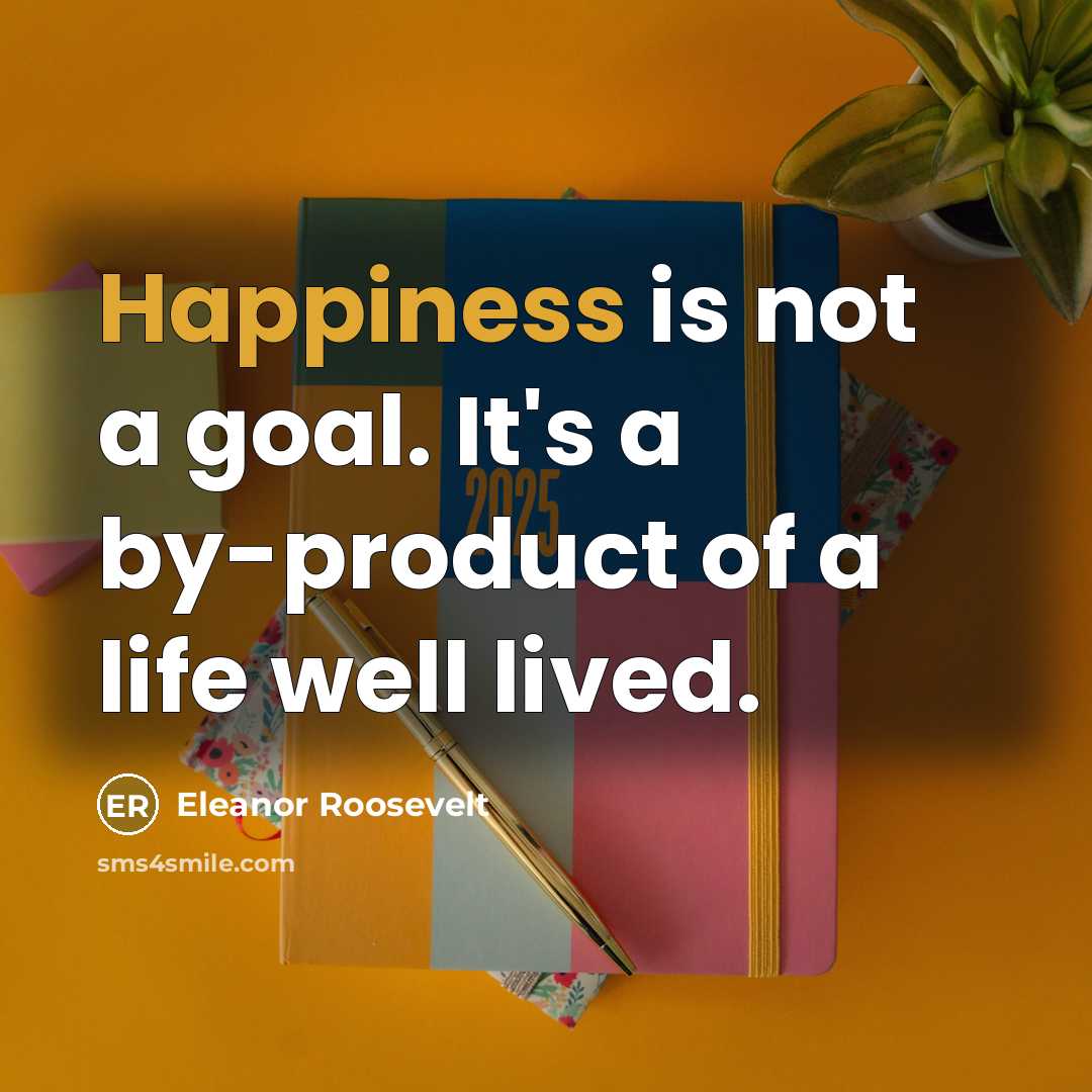 “Happiness is not a goal. It's a by-product of a…” quote by Eleanor Roosevelt
