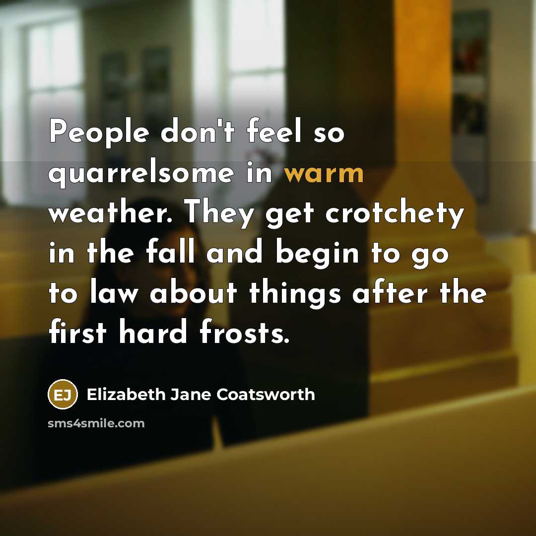 “People don't feel so quarrelsome in warm weather. They get…” quote by Elizabeth Jane Coatsworth