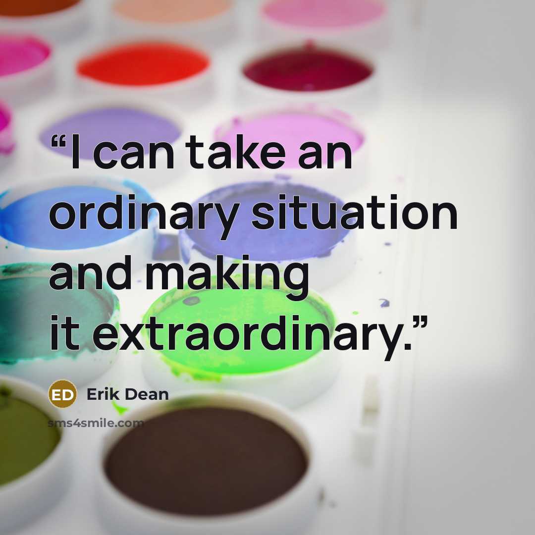 “I can take an ordinary situation and making it extraordinary.” quote by Erik Dean