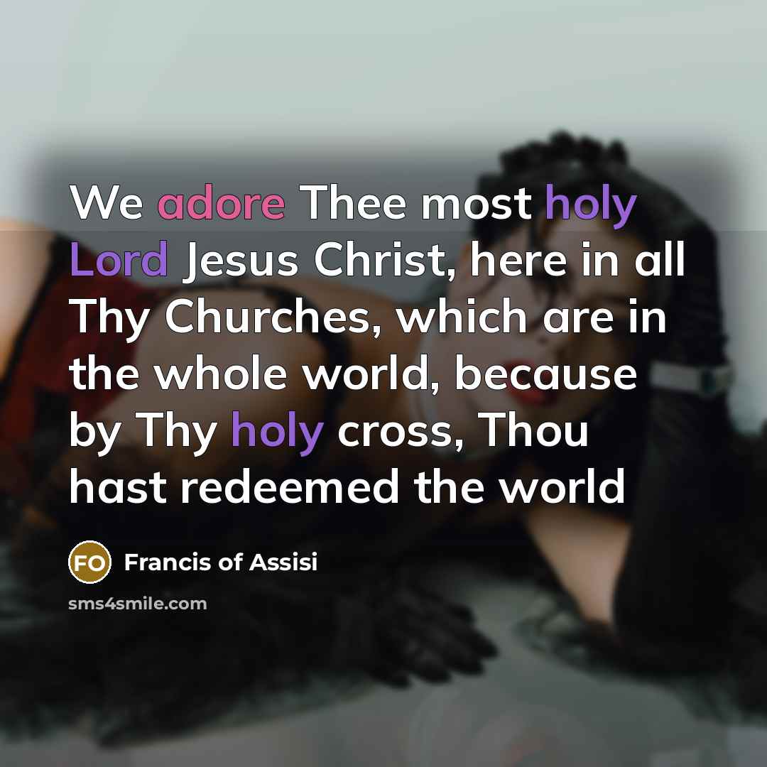 “We adore Thee most holy Lord Jesus Christ, here in…” quote by Francis of Assisi