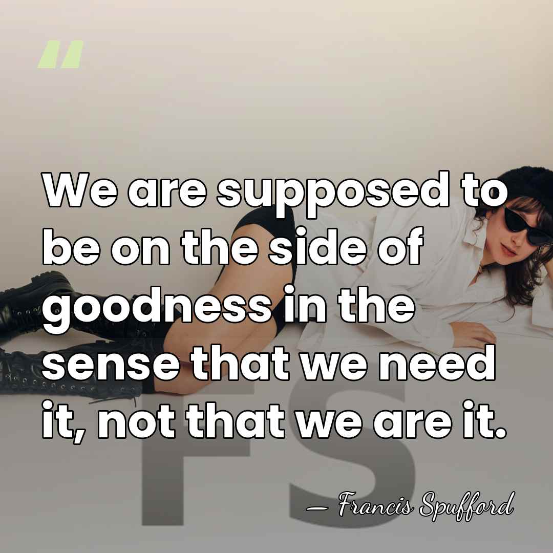 We are supposed to be on the side of goodness in the&hellip; - Francis Spufford