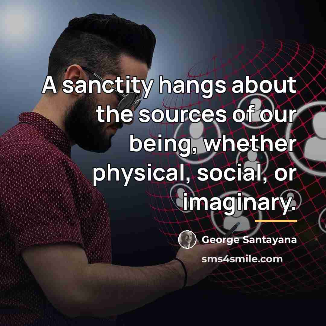 “A sanctity hangs about the sources of our being, whether…” quote by George Santayana