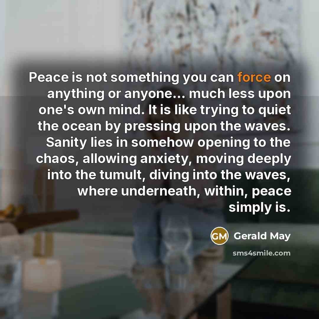 “Peace is not something you can force on anything or…” quote by Gerald May