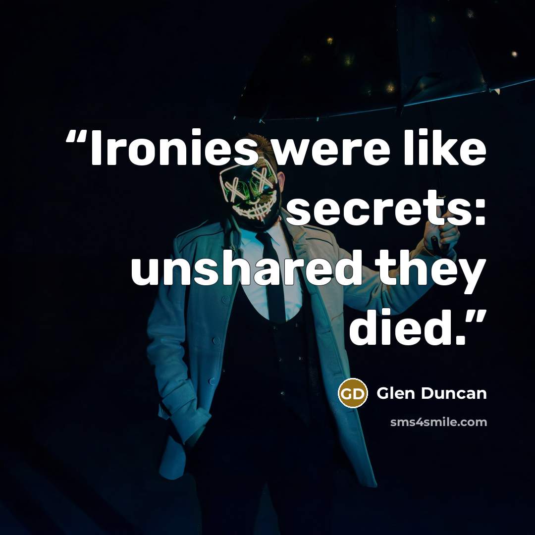 “Ironies were like secrets: unshared they died.” quote by Glen Duncan