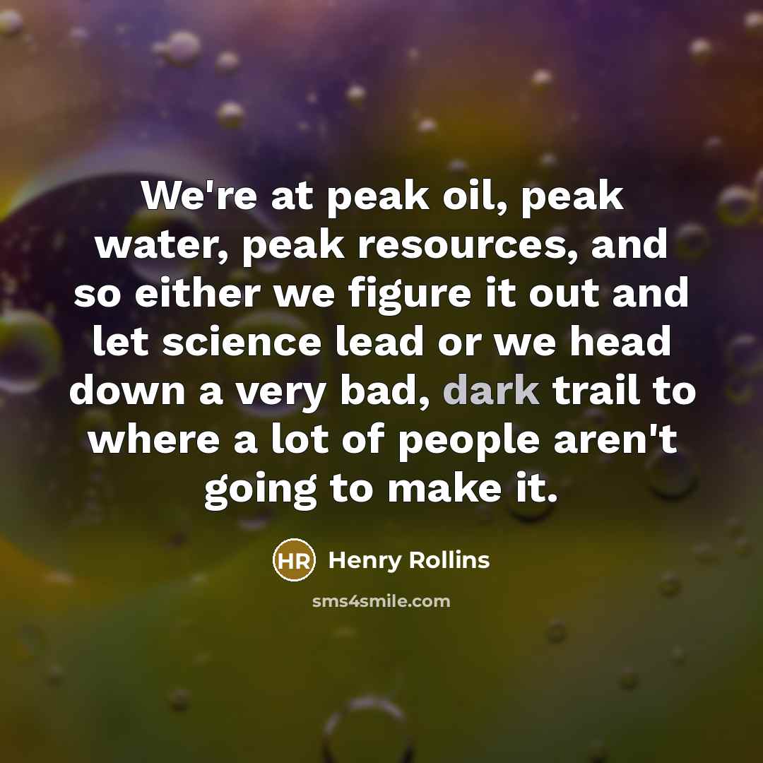 “We're at peak oil, peak water, peak resources, and so…” quote by Henry Rollins