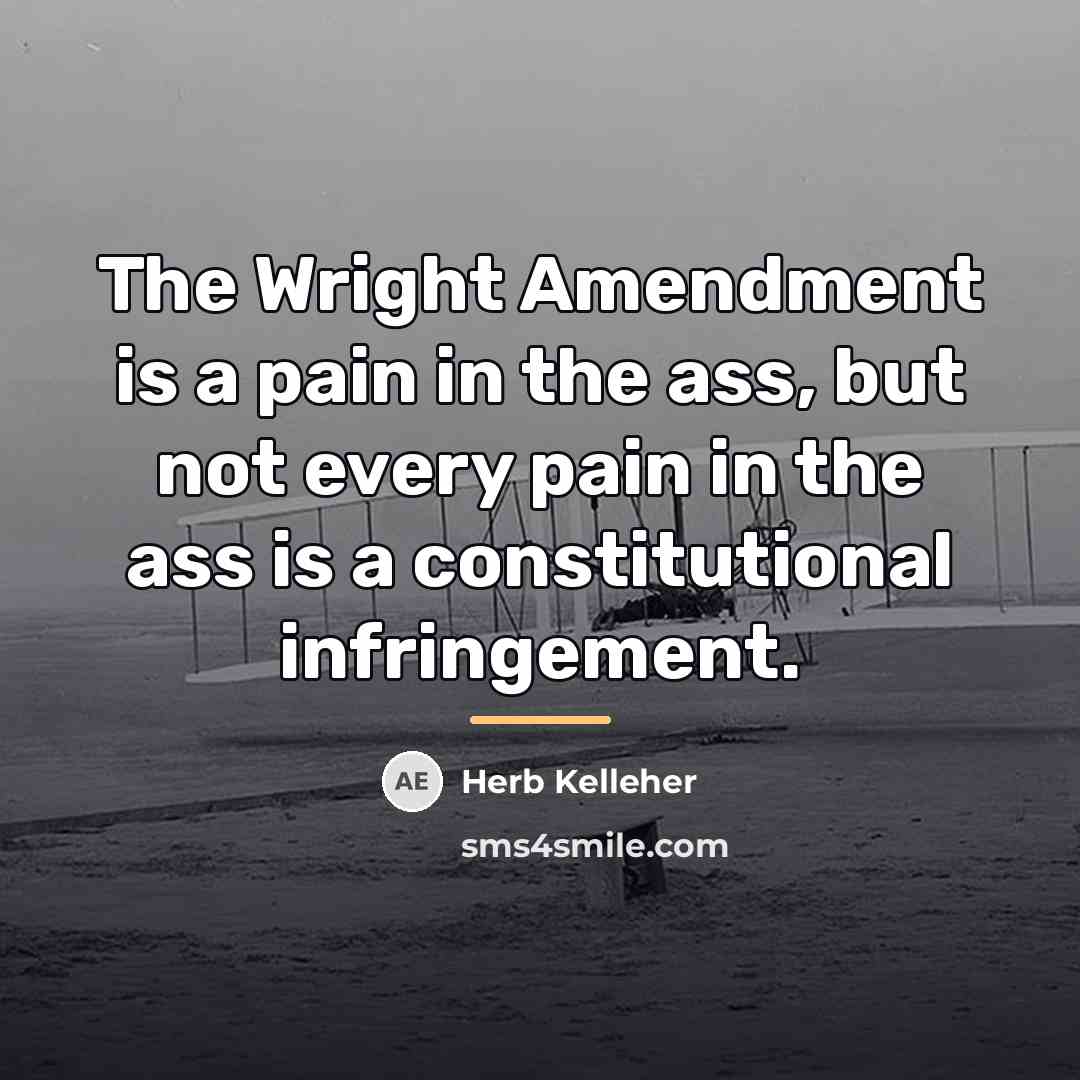 “The Wright Amendment is a pain in the ass, but…” quote by Herb Kelleher