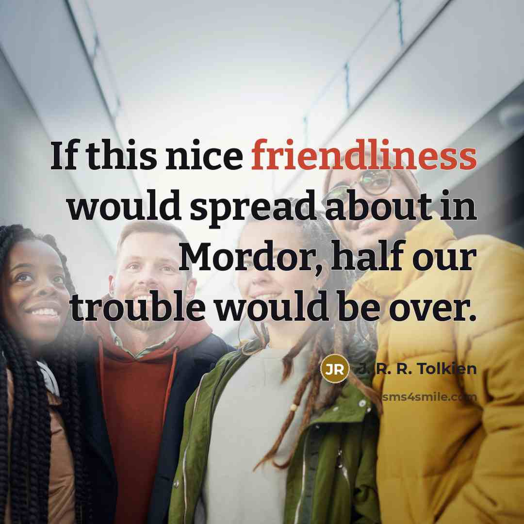 “If this nice friendliness would spread about in Mordor, half…” quote by J. R. R. Tolkien