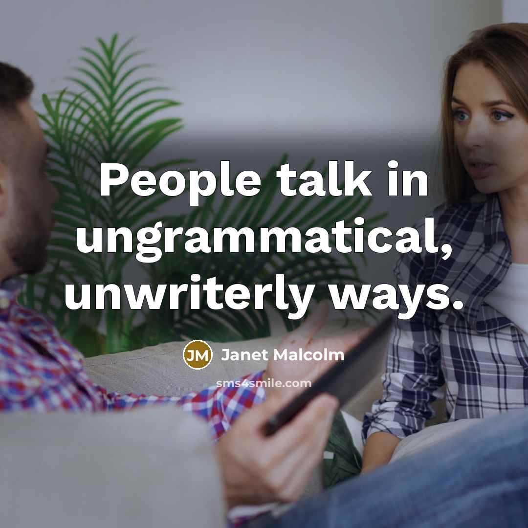 “People talk in ungrammatical, unwriterly ways.…” quote by Janet Malcolm