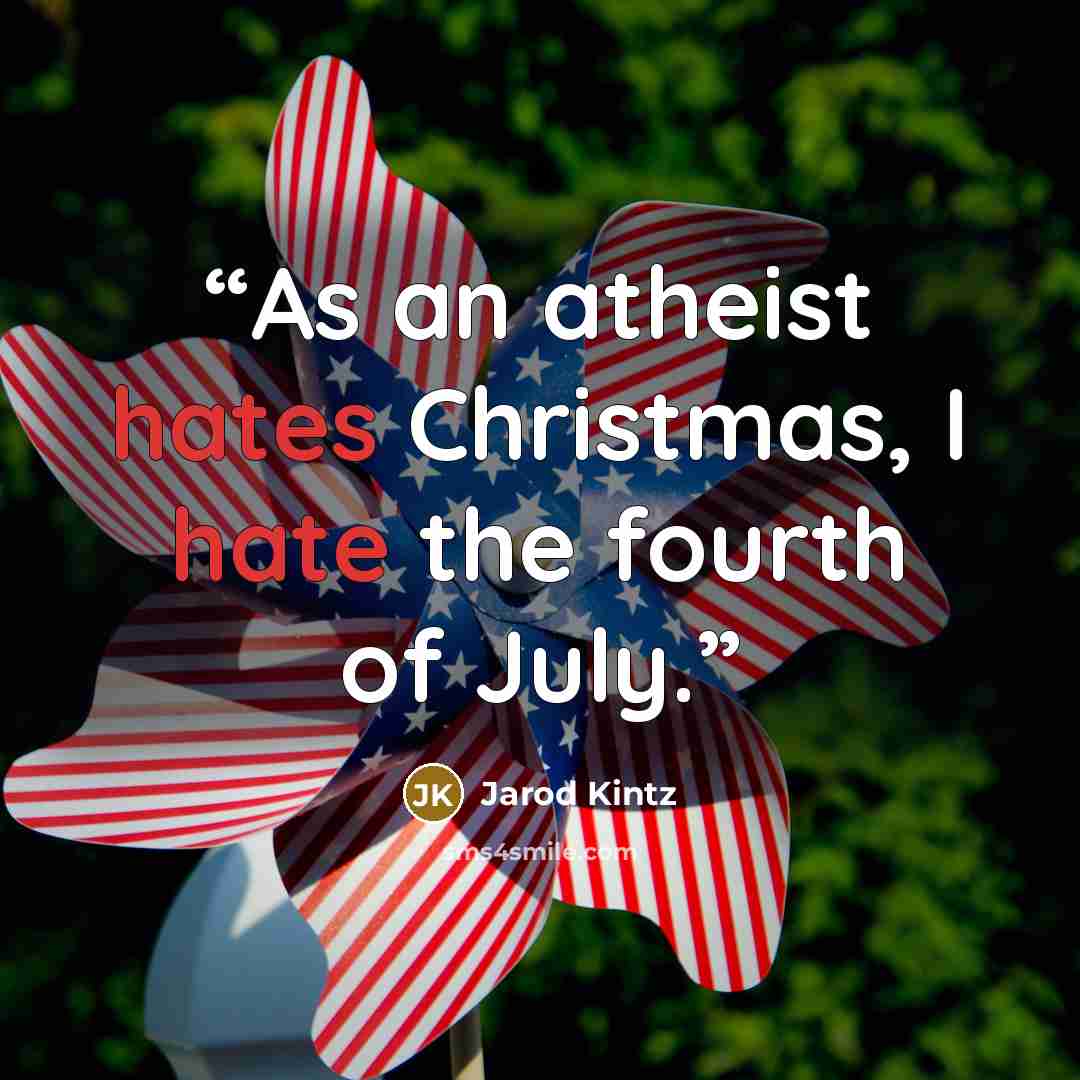 “As an atheist hates Christmas, I hate the fourth of July.” quote by Jarod Kintz