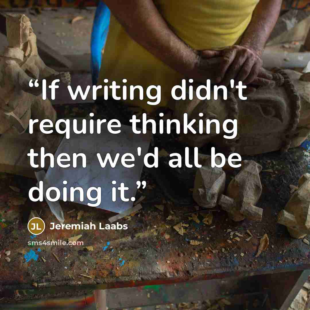 “If writing didn't require thinking then we'd all be doing it.” quote by Jeremiah Laabs
