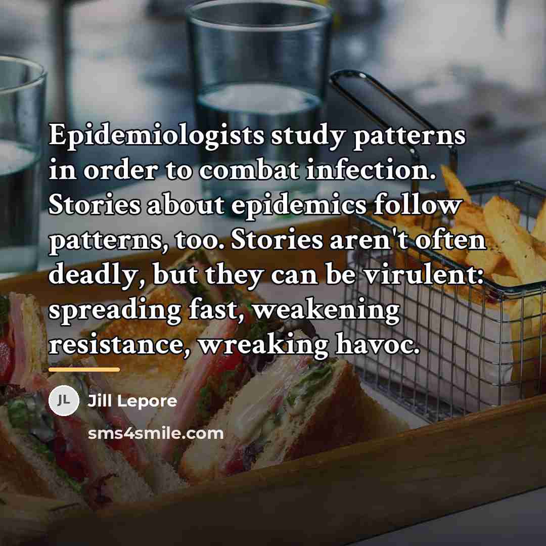 “Epidemiologists study patterns in order to combat infection. Stories about…” quote by Jill Lepore