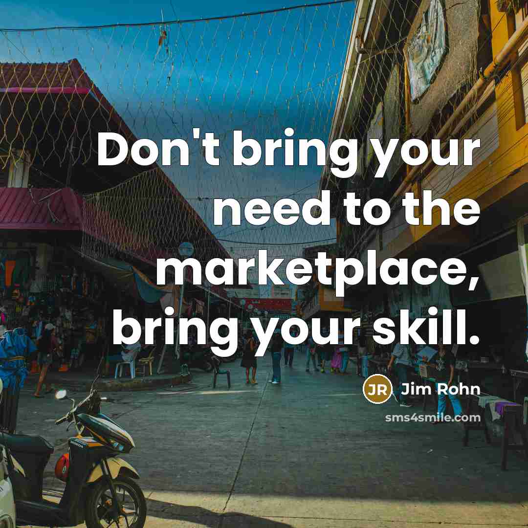 “Don't bring your need to the marketplace, bring your skill.…” quote by Jim Rohn