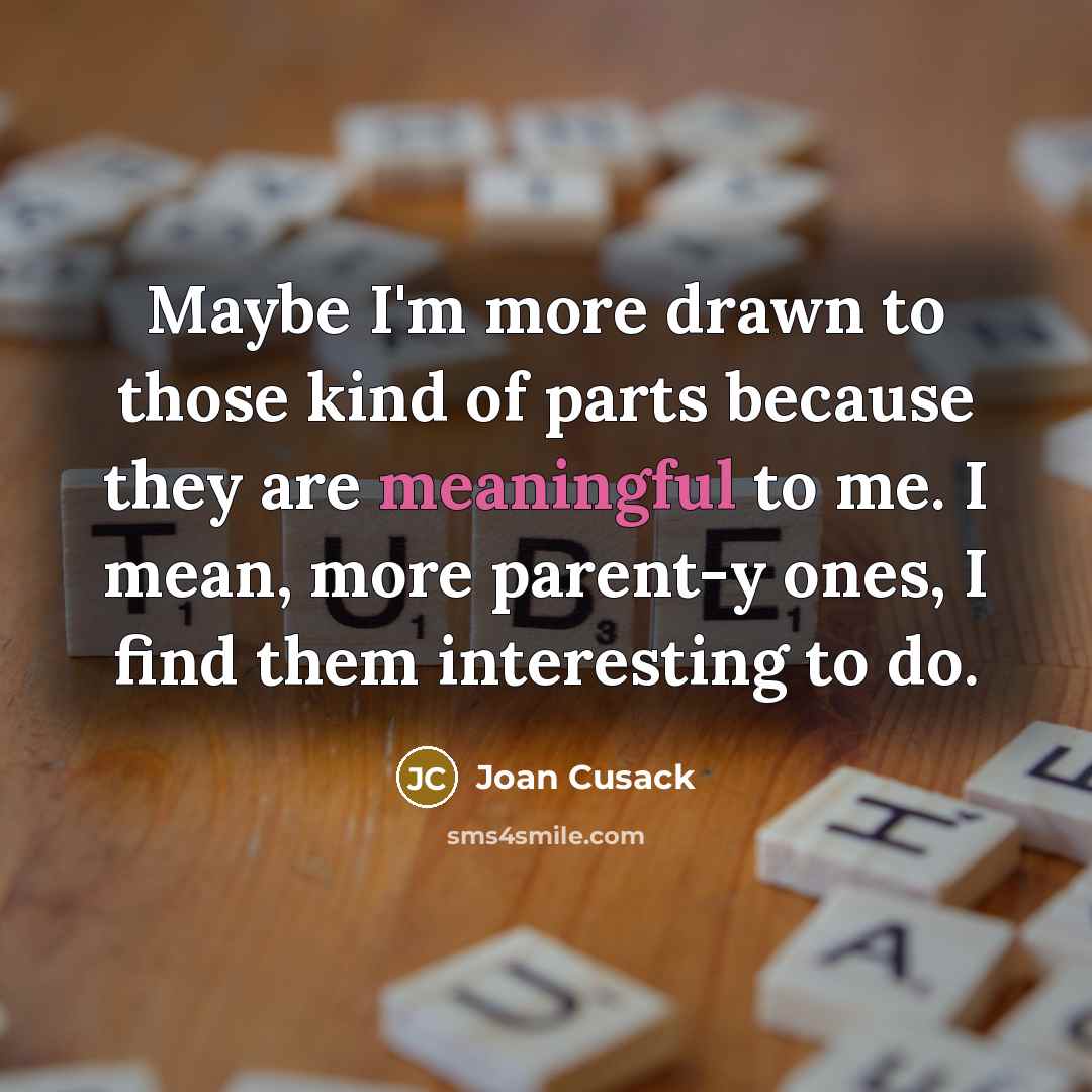 “Maybe I'm more drawn to those kind of parts because…” quote by Joan Cusack