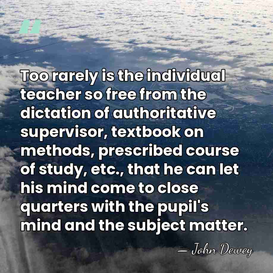 Too rarely is the individual teacher so free from the dictation of&hellip; - John Dewey