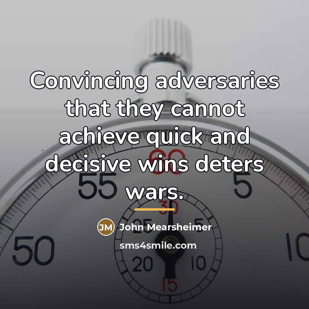 “Convincing adversaries that they cannot achieve quick and decisive wins…” quote by John Mearsheimer