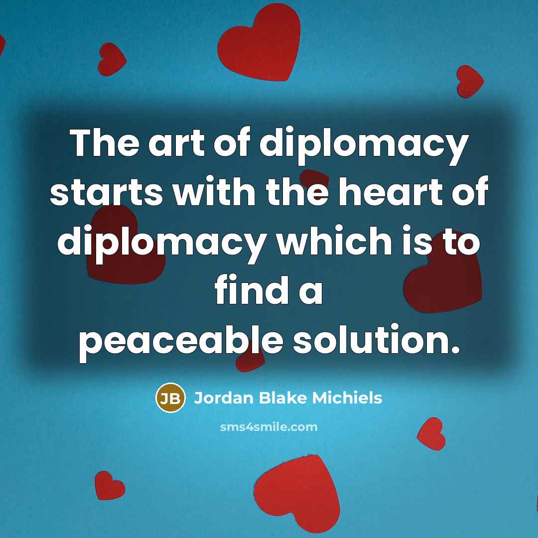 “The art of diplomacy starts with the heart of diplomacy…” quote by Jordan Blake Michiels