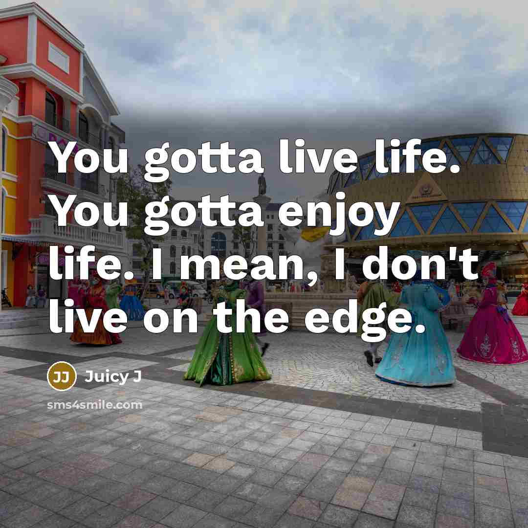 “You gotta live life. You gotta enjoy life. I mean,…” quote by Juicy J
