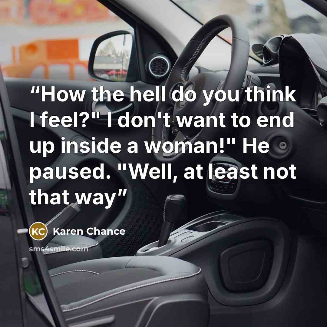 “How the hell do you think I feel?" I don't want to end up inside a woman!" He paused. "Well, at least not that way” quote by Karen Chance