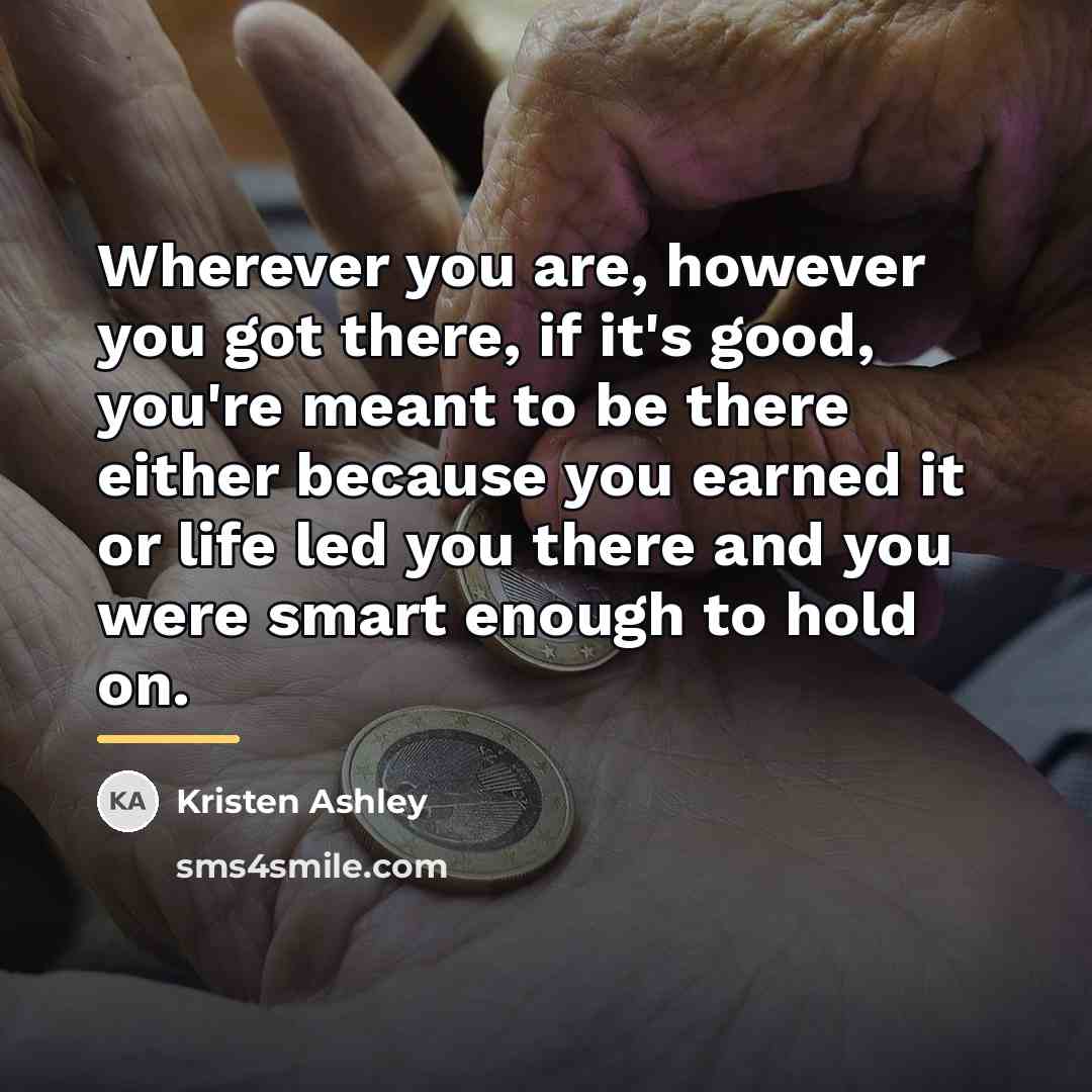 “Wherever you are, however you got there, if it's good,…” quote by Kristen Ashley