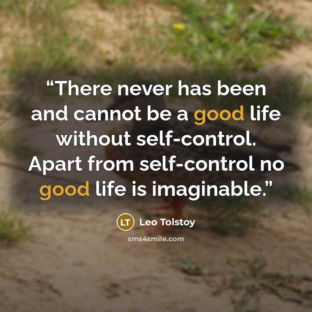“There never has been and cannot be a good life without self-control. Apart from self-control no good life is imaginable.” quote by Leo Tolstoy