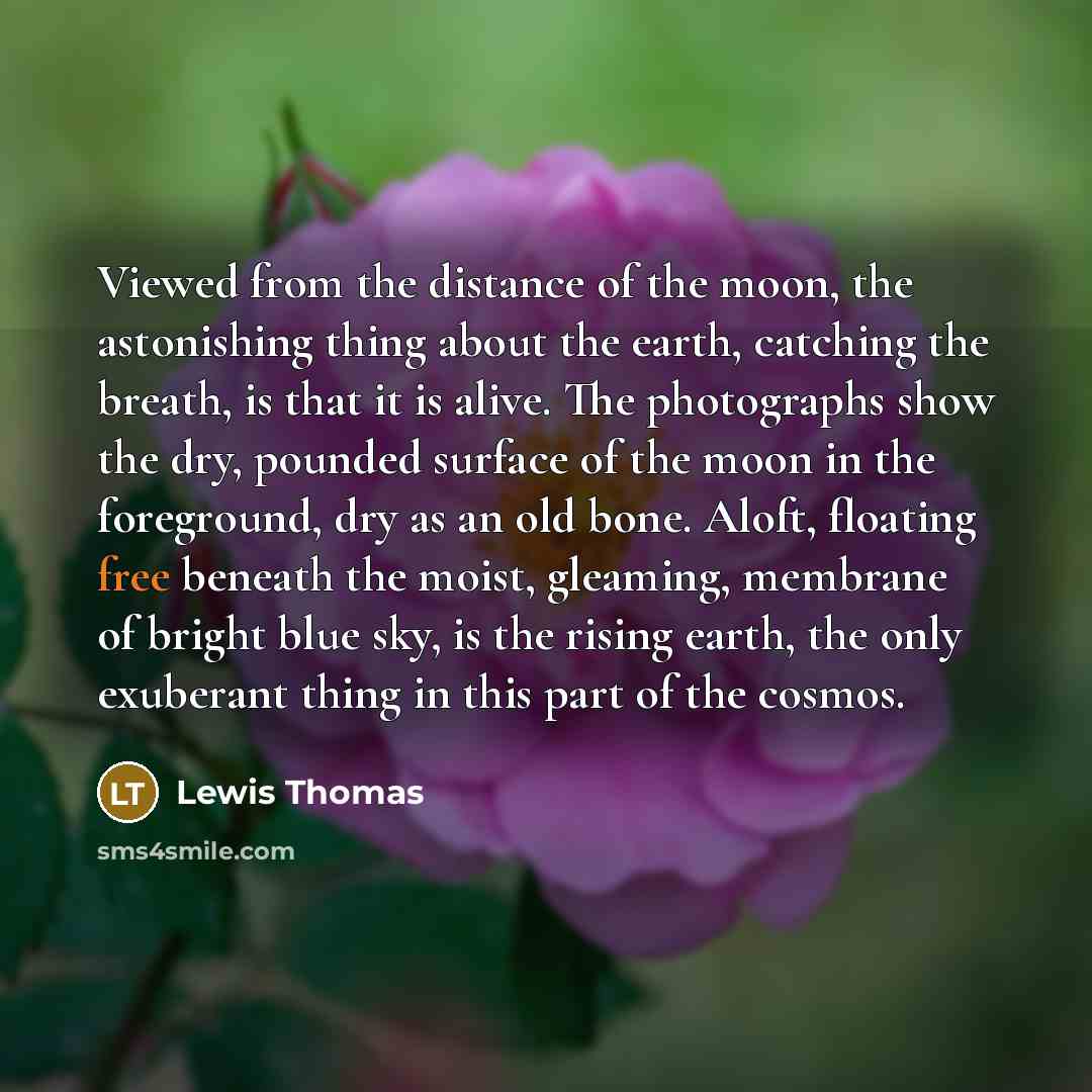“Viewed from the distance of the moon, the astonishing thing…” quote by Lewis Thomas