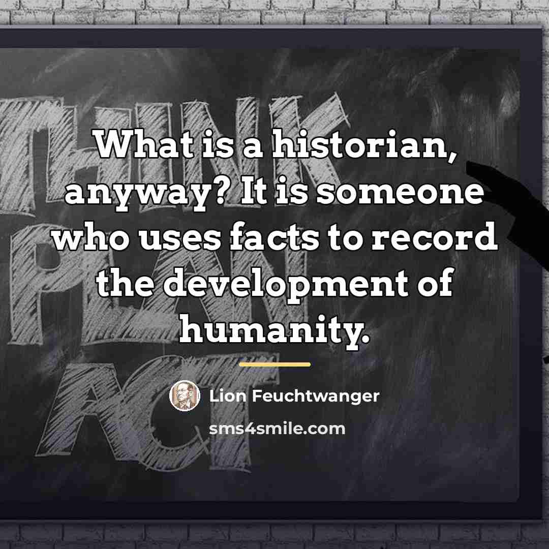 “What is a historian, anyway? It is someone who uses…” quote by Lion Feuchtwanger
