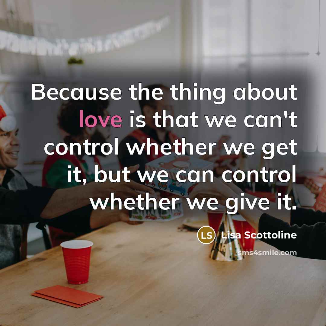 “Because the thing about love is that we can't control…” quote by Lisa Scottoline