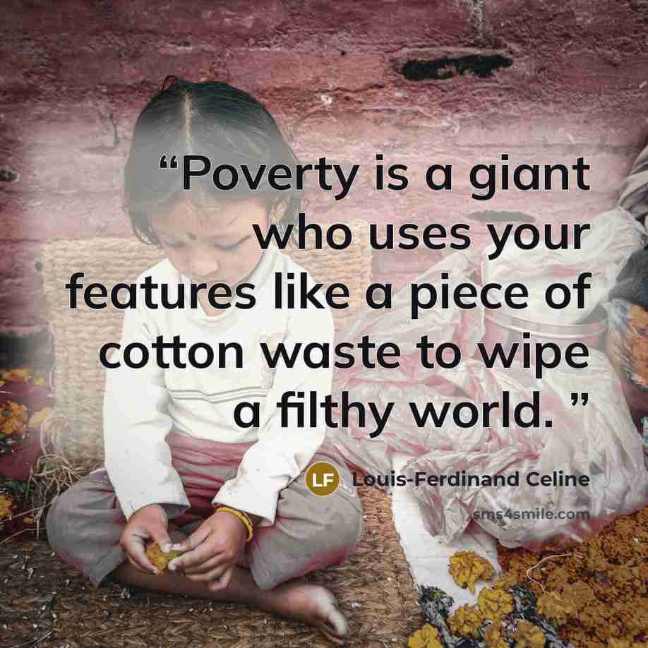 “Poverty is a giant who uses your features like a piece of cotton waste to wipe a filthy world.” quote by Louis-Ferdinand Celine