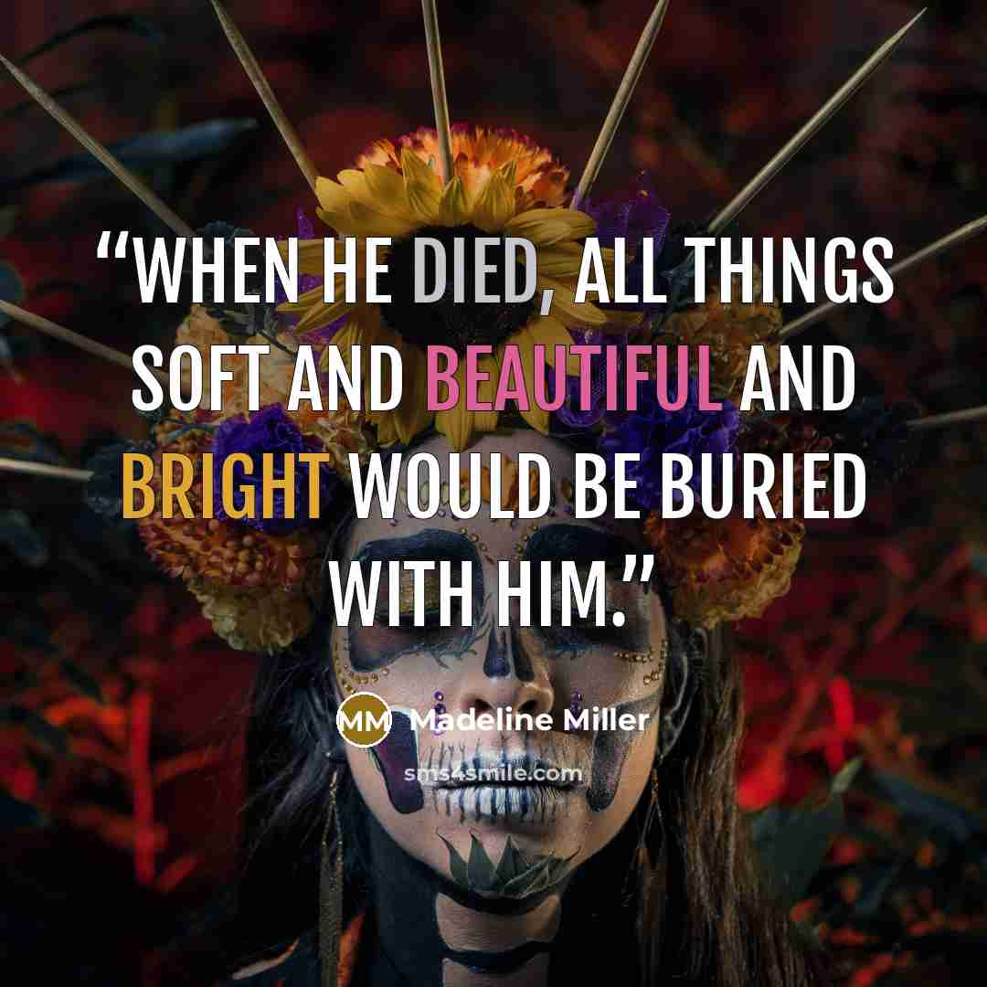 “When he died, all things soft and beautiful and bright would be buried with him.” quote by Madeline Miller