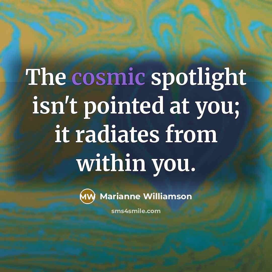 “The cosmic spotlight isn't pointed at you; it radiates from…” quote by Marianne Williamson