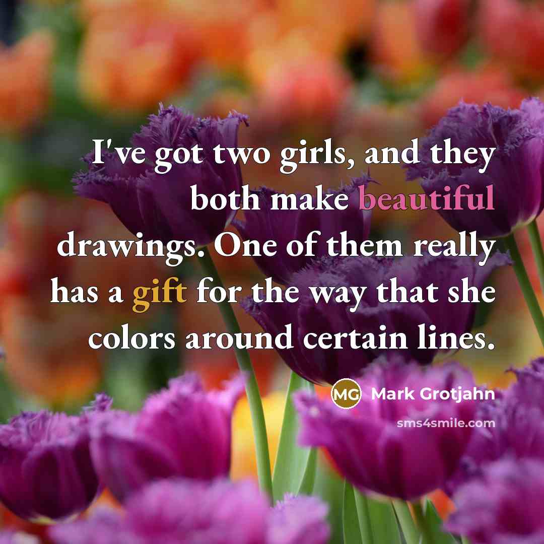 “I've got two girls, and they both make beautiful drawings.…” quote by Mark Grotjahn