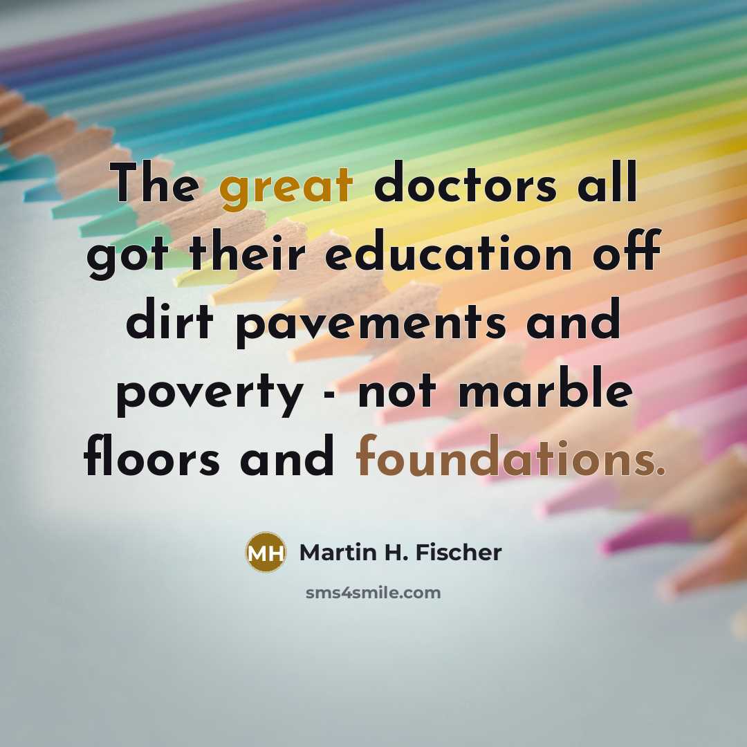 “The great doctors all got their education off dirt pavements…” quote by Martin H. Fischer