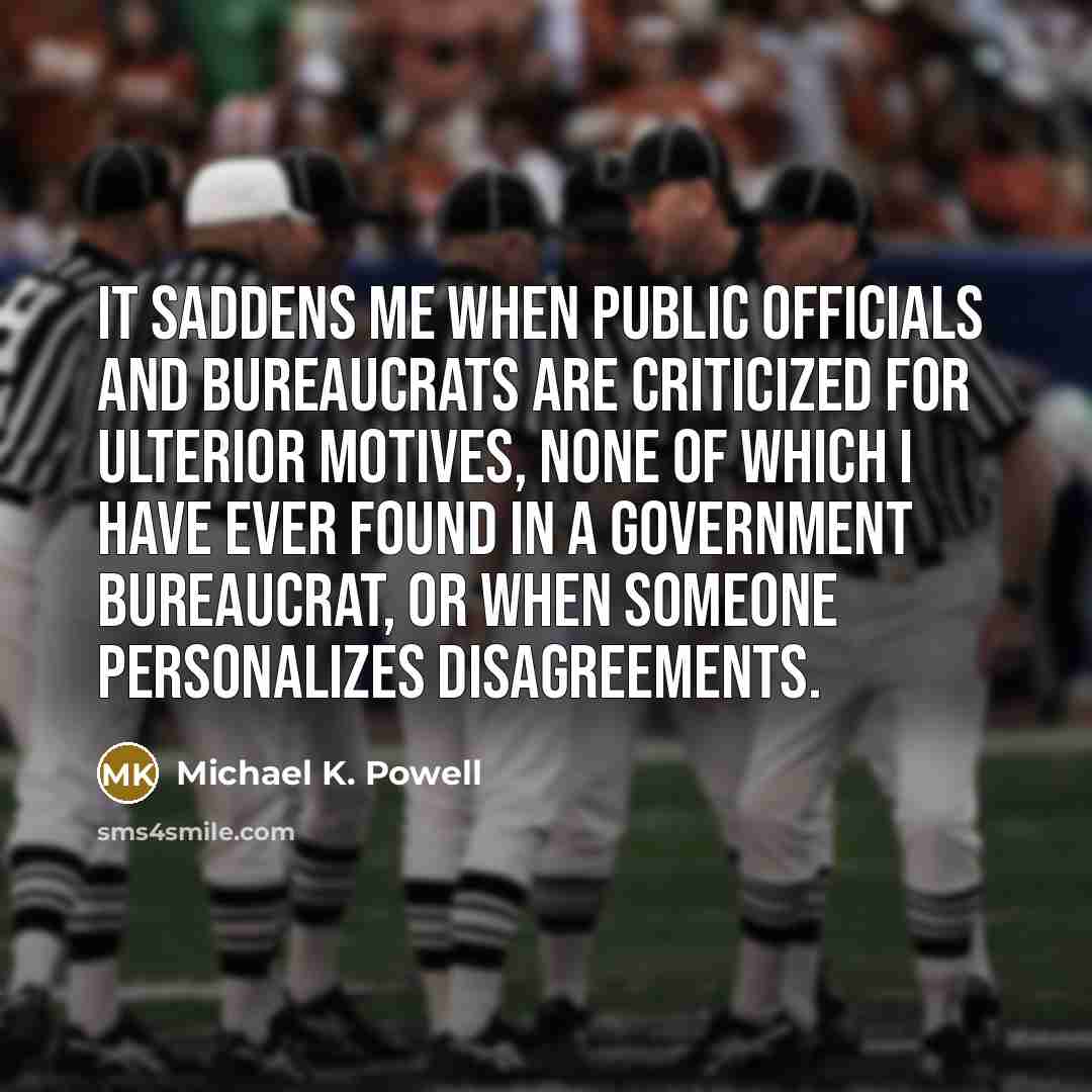 “It saddens me when public officials and bureaucrats are criticized…” quote by Michael K. Powell