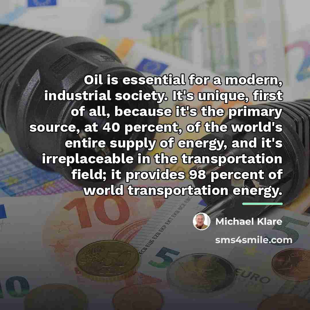 “Oil is essential for a modern, industrial society. It's unique,…” quote by Michael Klare