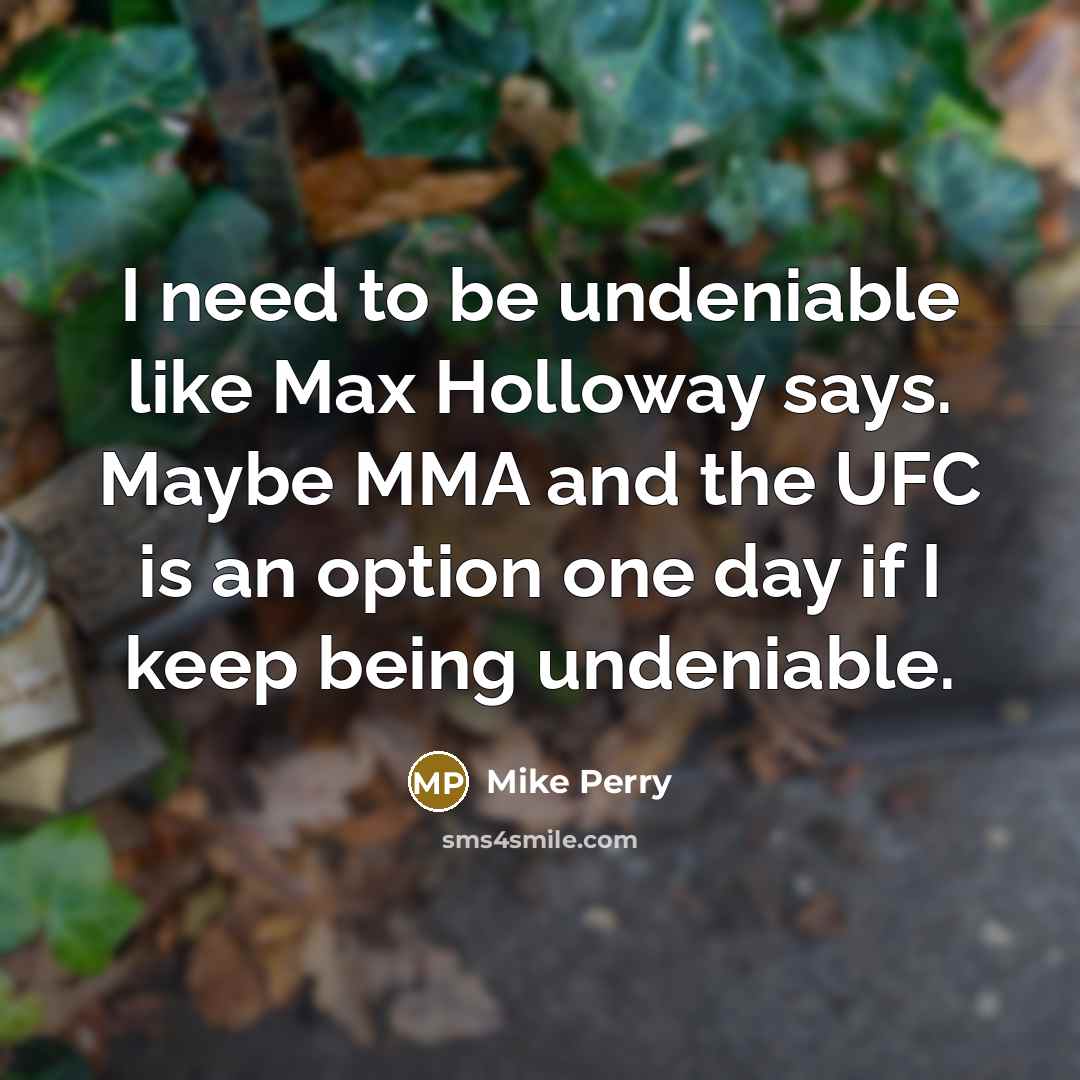 “I need to be undeniable like Max Holloway says. Maybe…” quote by Mike Perry