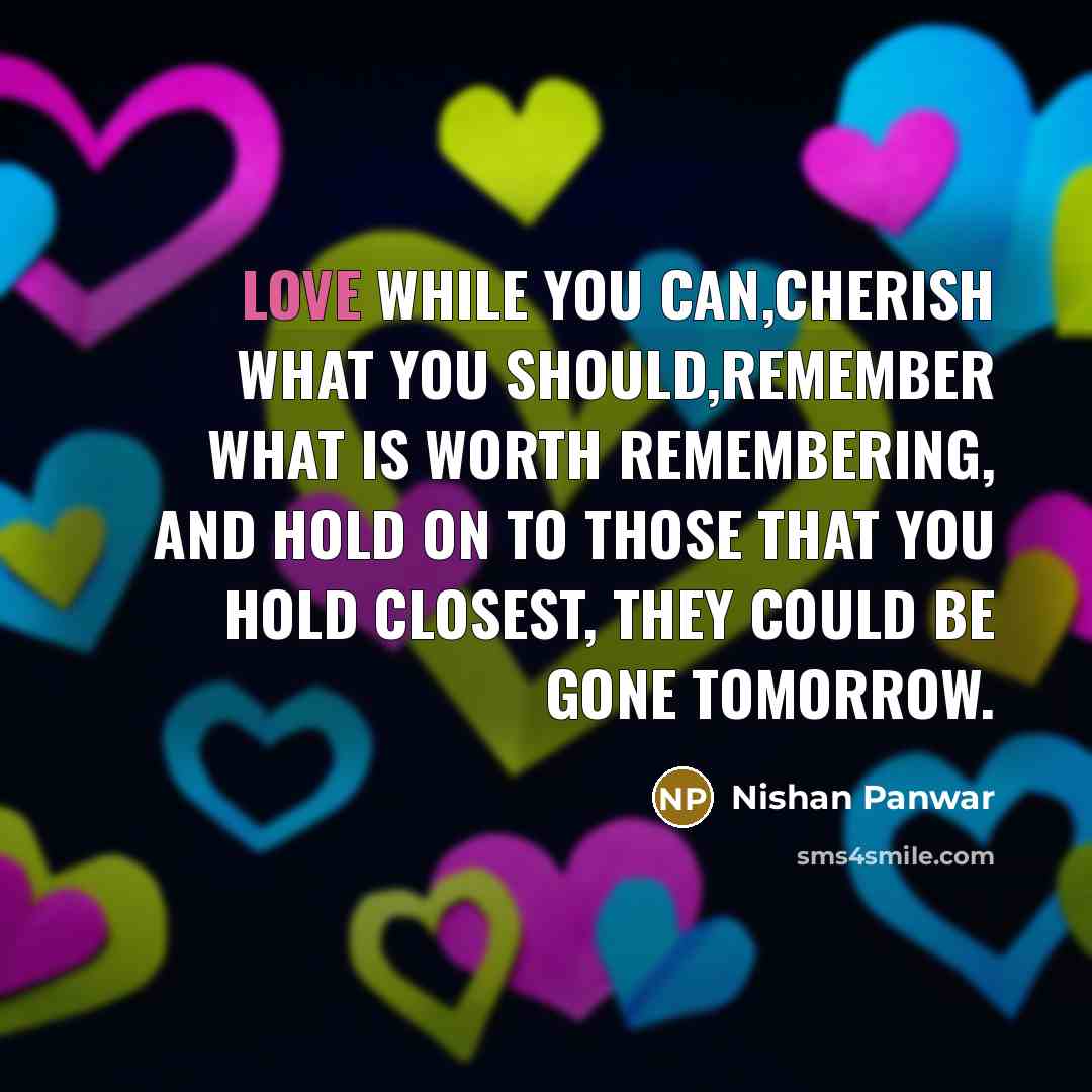 “Love while you can,cherish what you should,remember what is worth…” quote by Nishan Panwar