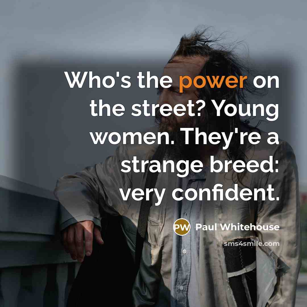 “Who's the power on the street? Young women. They're a strange breed: very confident.” quote by Paul Whitehouse