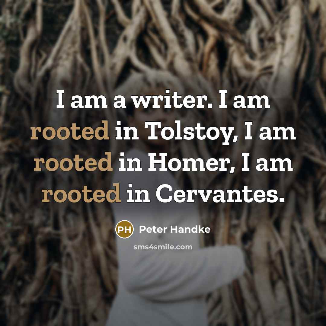 “I am a writer. I am rooted in Tolstoy, I…” quote by Peter Handke