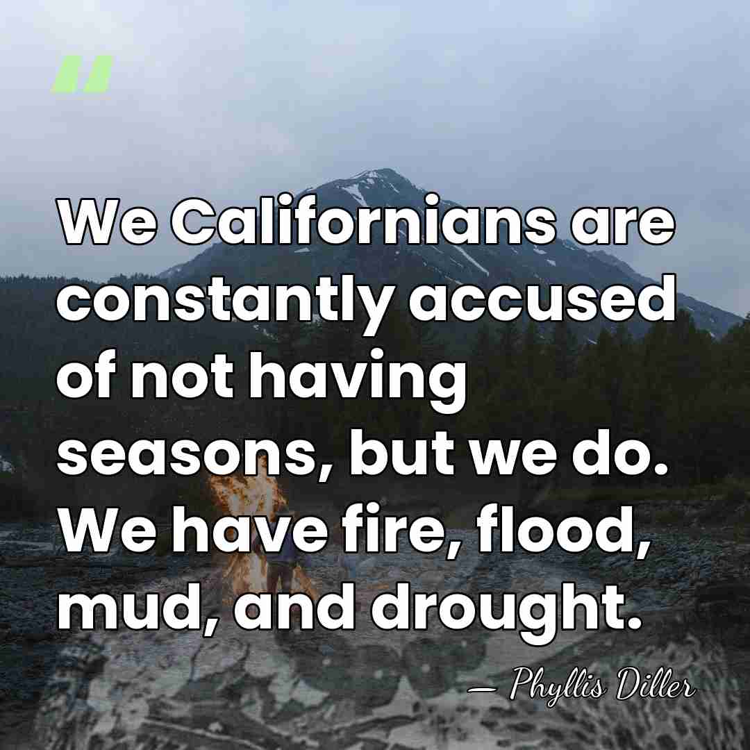 We Californians are constantly accused of not having seasons, but we do.&hellip; - Phyllis Diller