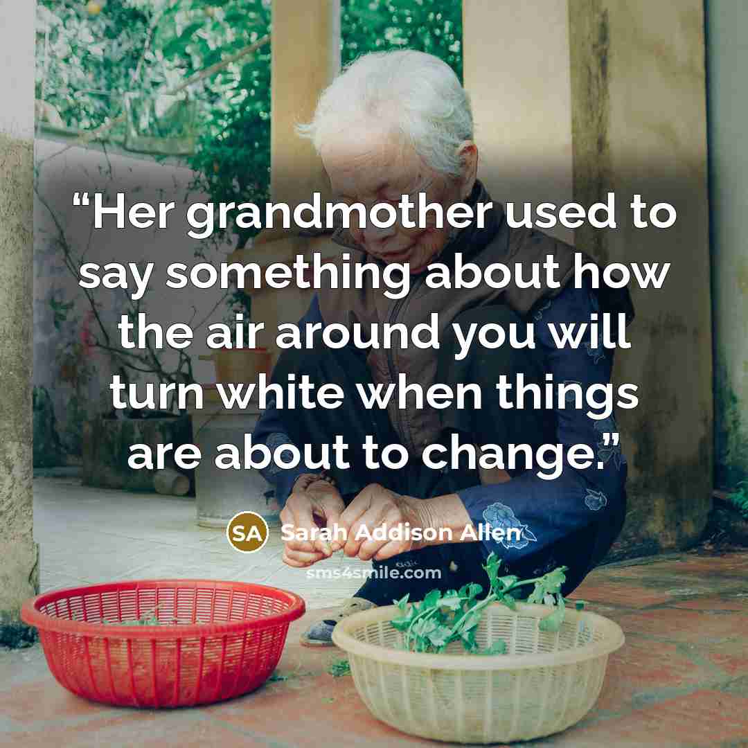 “Her grandmother used to say something about how the air around you will turn white when things are about to change.” quote by Sarah Addison Allen