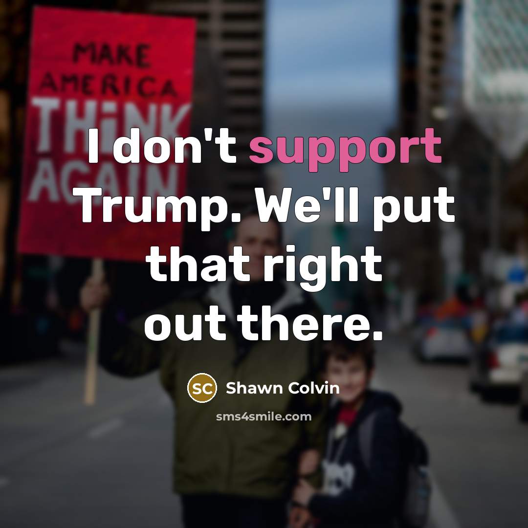“I don't support Trump. We'll put that right out there.…” quote by Shawn Colvin