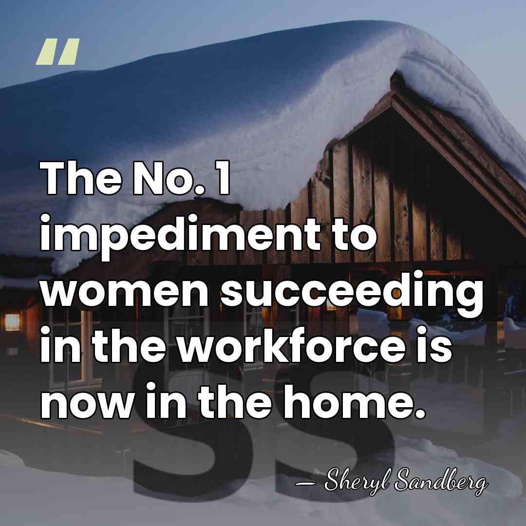The No. 1 impediment to women succeeding in the workforce is now&hellip; - Sheryl Sandberg