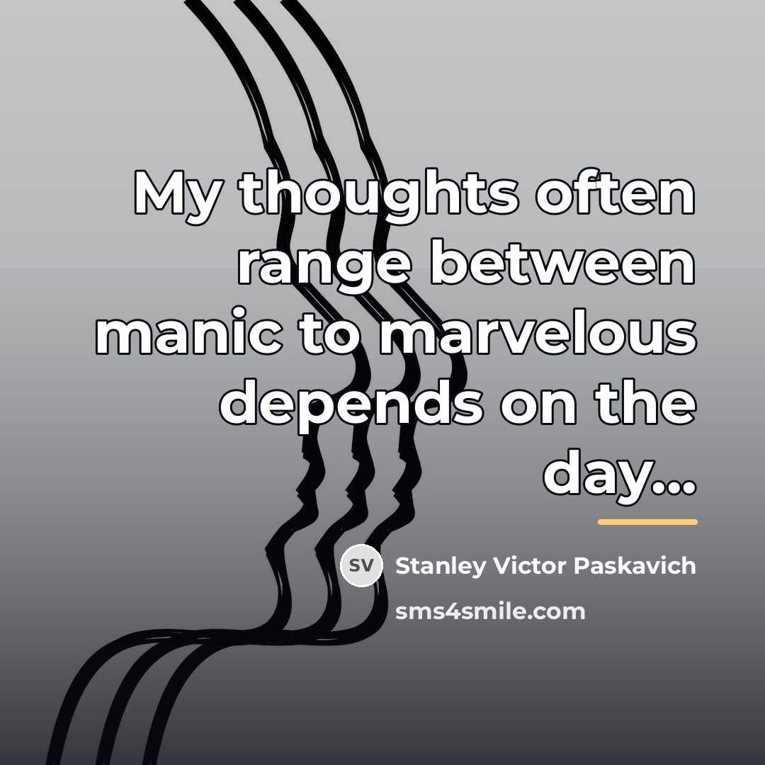 “My thoughts often range between manic to marvelous depends on…” quote by Stanley Victor Paskavich