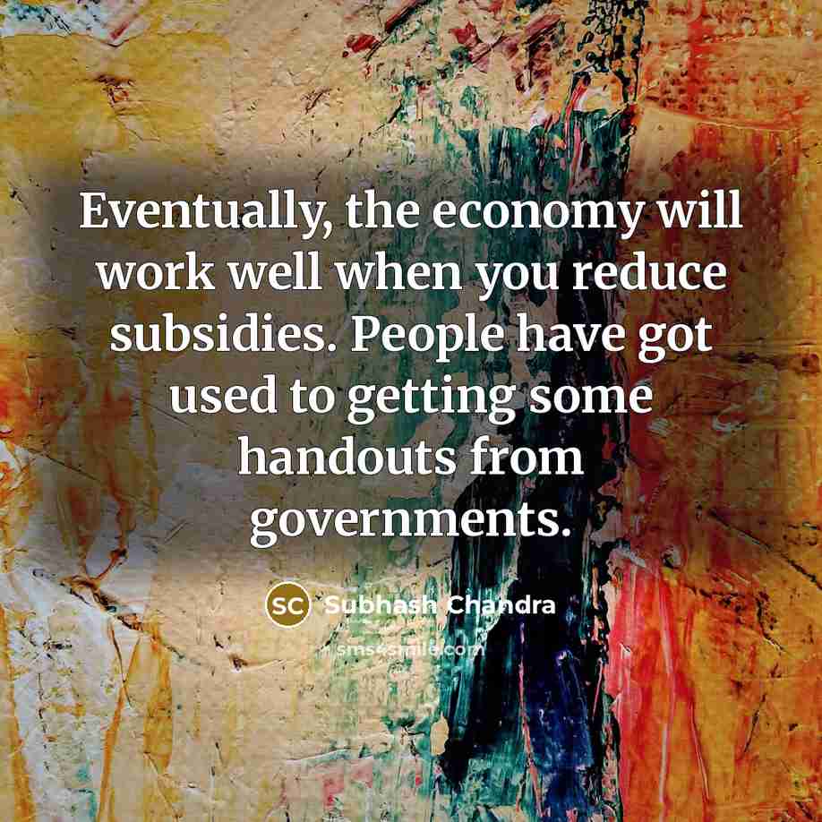 “Eventually, the economy will work well when you reduce subsidies.…” quote by Subhash Chandra