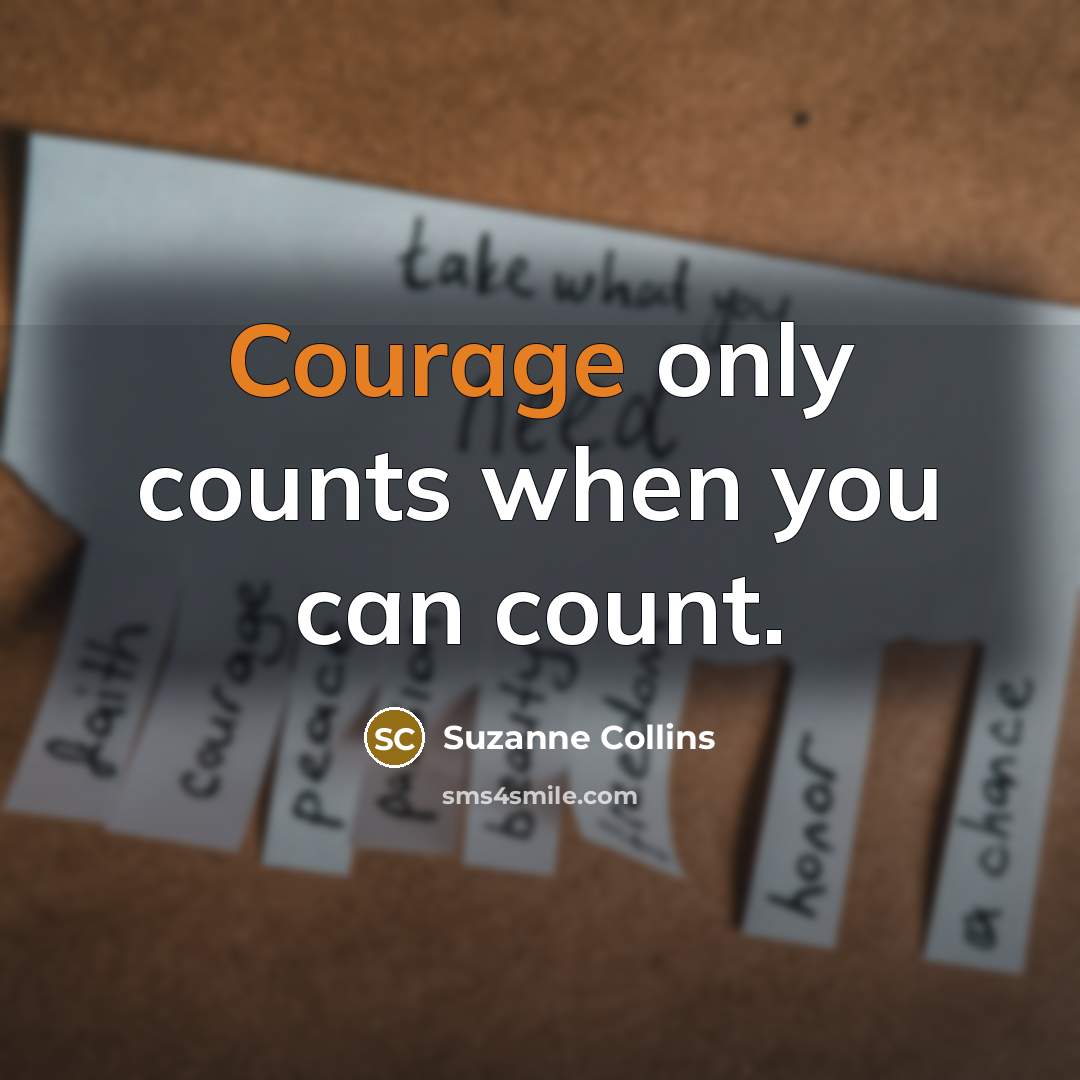 “Courage only counts when you can count.” quote by Suzanne Collins