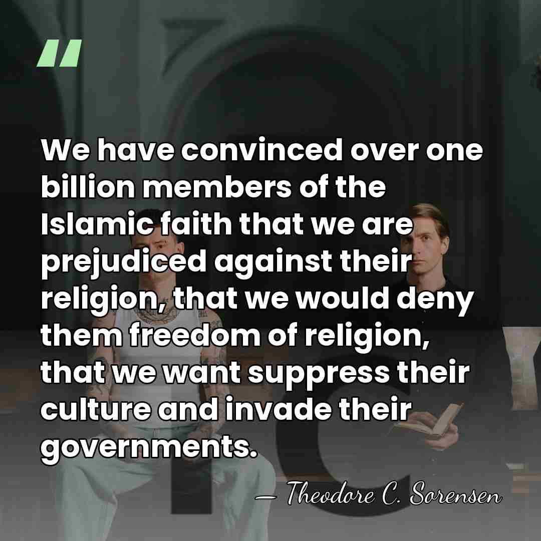 We have convinced over one billion members of the Islamic faith that&hellip; - Theodore C. Sorensen