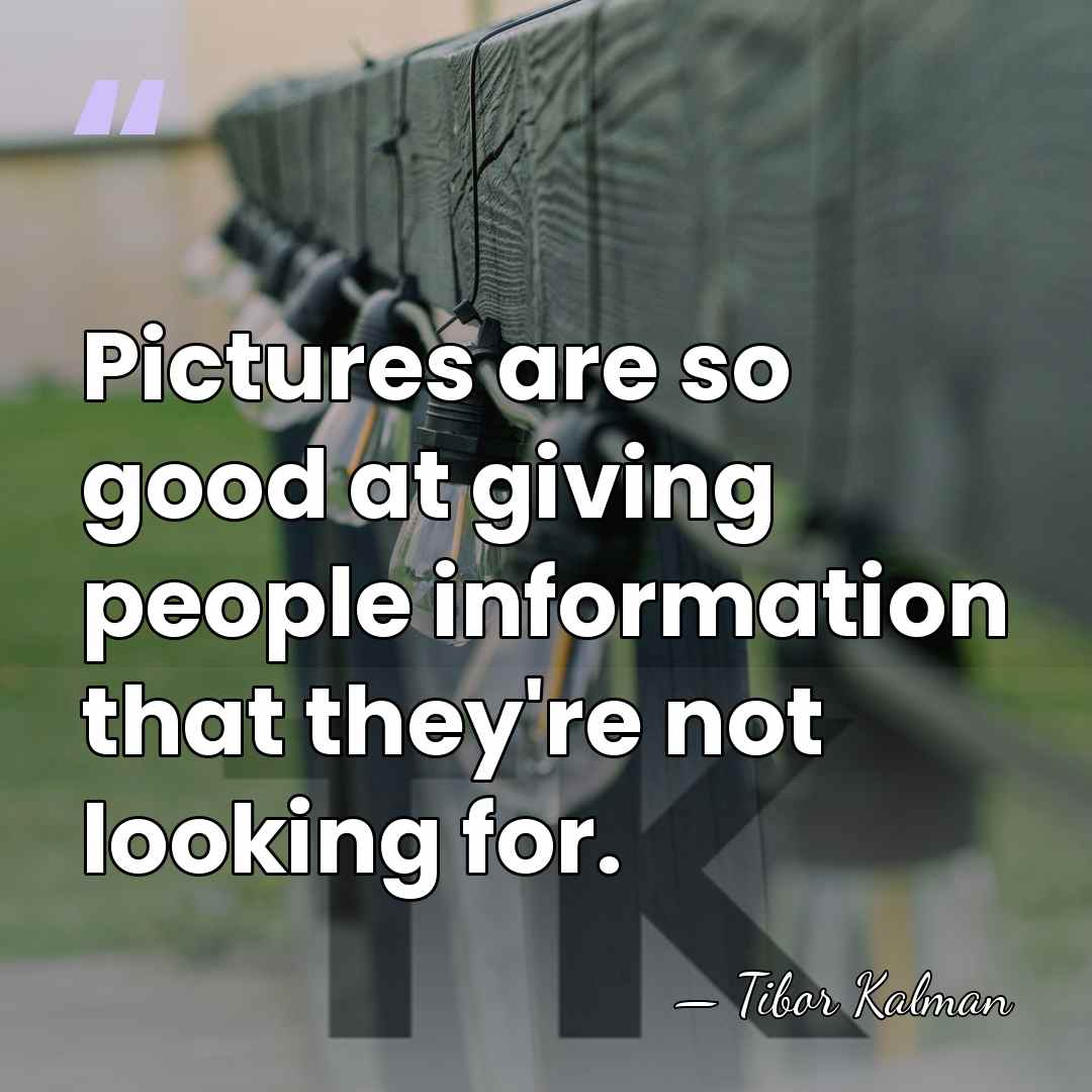 Pictures are so good at giving people information that they're not looking&hellip; - Tibor Kalman