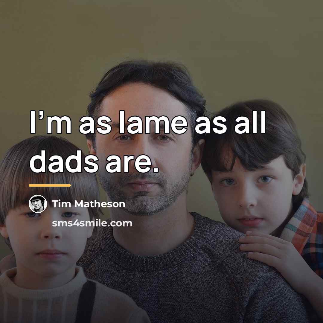 “I'm as lame as all dads are.…” quote by Tim Matheson